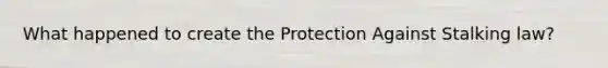 What happened to create the Protection Against Stalking law?