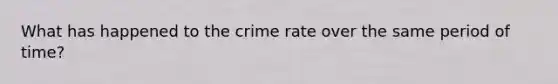 What has happened to the crime rate over the same period of time?