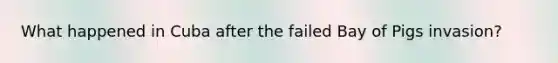 What happened in Cuba after the failed Bay of Pigs invasion?
