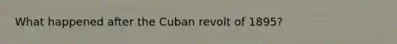 What happened after the Cuban revolt of 1895?