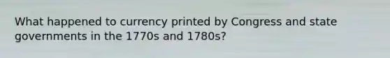 What happened to currency printed by Congress and state governments in the 1770s and 1780s?