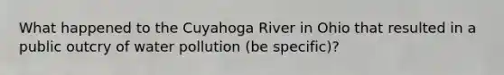 What happened to the Cuyahoga River in Ohio that resulted in a public outcry of water pollution (be specific)?