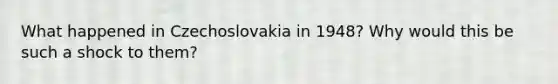 What happened in Czechoslovakia in 1948? Why would this be such a shock to them?