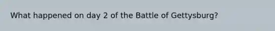 What happened on day 2 of the Battle of Gettysburg?