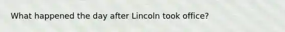 What happened the day after Lincoln took office?