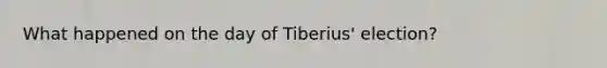 What happened on the day of Tiberius' election?