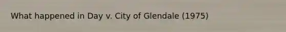 What happened in Day v. City of Glendale (1975)