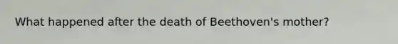 What happened after the death of Beethoven's mother?