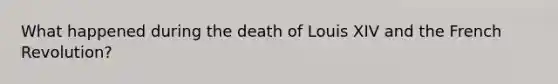 What happened during the death of Louis XIV and the French Revolution?