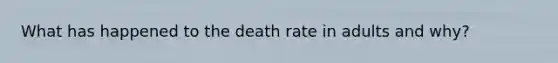 What has happened to the death rate in adults and why?