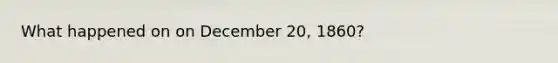 What happened on on December 20, 1860?