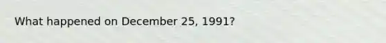 What happened on December 25, 1991?