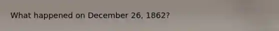 What happened on December 26, 1862?