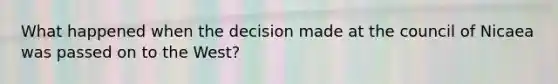 What happened when the decision made at the council of Nicaea was passed on to the West?