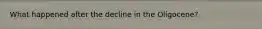What happened after the decline in the Oligocene?