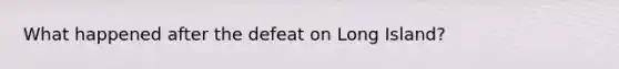 What happened after the defeat on Long Island?