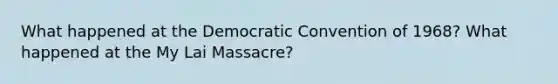 What happened at the Democratic Convention of 1968? What happened at the My Lai Massacre?