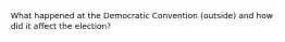 What happened at the Democratic Convention (outside) and how did it affect the election?