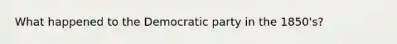 What happened to the Democratic party in the 1850's?