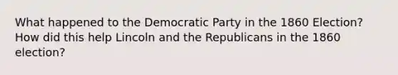 What happened to the Democratic Party in the 1860 Election? How did this help Lincoln and the Republicans in the 1860 election?