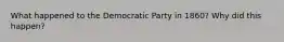 What happened to the Democratic Party in 1860? Why did this happen?