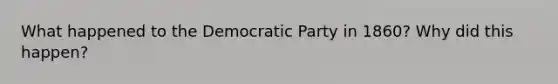 What happened to the Democratic Party in 1860? Why did this happen?