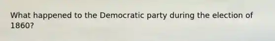 What happened to the Democratic party during the election of 1860?