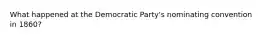 What happened at the Democratic Party's nominating convention in 1860?