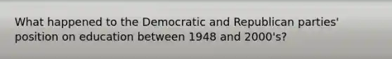 What happened to the Democratic and Republican parties' position on education between 1948 and 2000's?