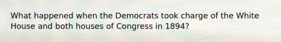 What happened when the Democrats took charge of the White House and both houses of Congress in 1894?