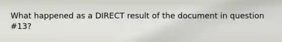 What happened as a DIRECT result of the document in question #13?