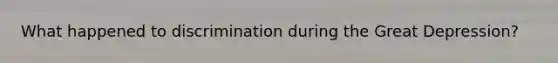 What happened to discrimination during the Great Depression?