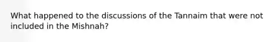 What happened to the discussions of the Tannaim that were not included in the Mishnah?