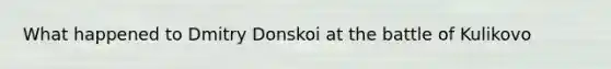 What happened to Dmitry Donskoi at the battle of Kulikovo