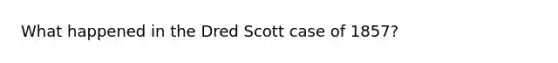 What happened in the Dred Scott case of 1857?