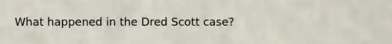 What happened in the Dred Scott case?