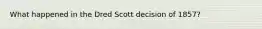 What happened in the Dred Scott decision of 1857?