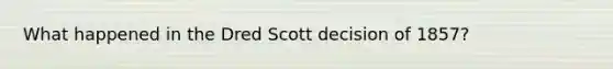 What happened in the Dred Scott decision of 1857?