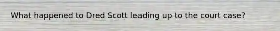 What happened to Dred Scott leading up to the court case?