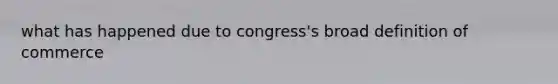 what has happened due to congress's broad definition of commerce