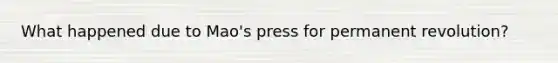 What happened due to Mao's press for permanent revolution?