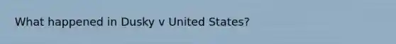 What happened in Dusky v United States?