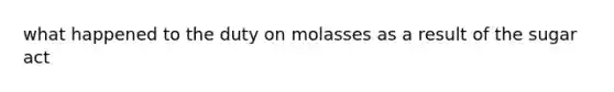 what happened to the duty on molasses as a result of the sugar act