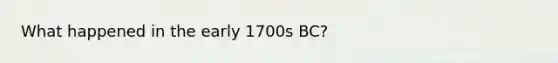 What happened in the early 1700s BC?