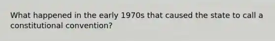 What happened in the early 1970s that caused the state to call a constitutional convention?