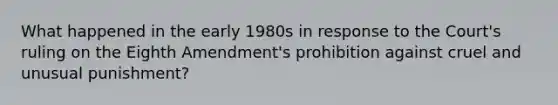 What happened in the early 1980s in response to the Court's ruling on the Eighth Amendment's prohibition against cruel and unusual punishment?