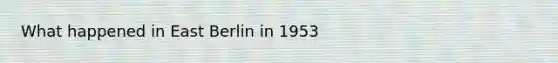 What happened in East Berlin in 1953