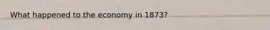 What happened to the economy in 1873?