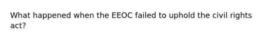 What happened when the EEOC failed to uphold the civil rights act?