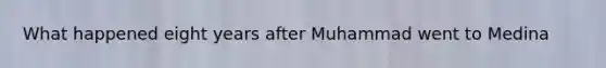What happened eight years after Muhammad went to Medina